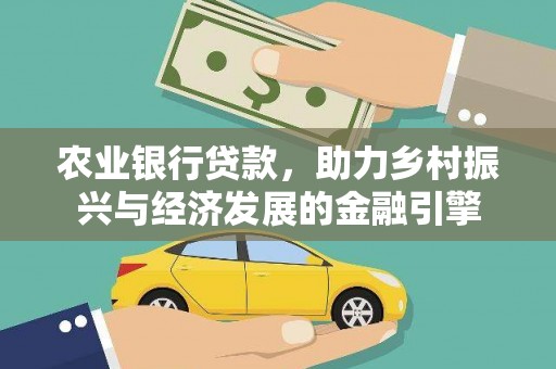 河东农业银行贷款，助力乡村振兴与经济发展的金融引擎