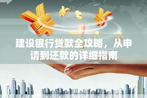 河东建设银行贷款全攻略，从申请到还款的详细指南
