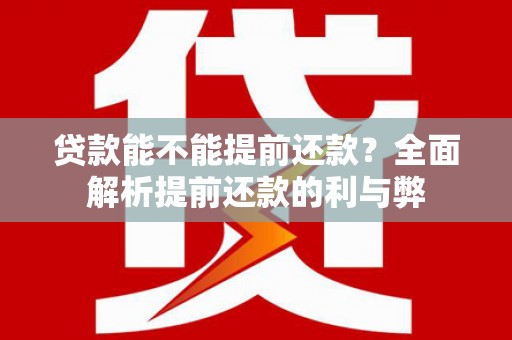 河东贷款能不能提前还款？全面解析提前还款的利与弊