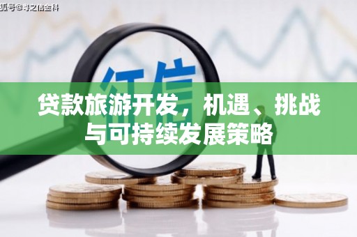 河东贷款旅游开发，机遇、挑战与可持续发展策略