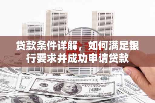 河东贷款条件详解，如何满足银行要求并成功申请贷款