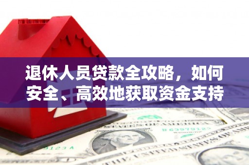 河东退休人员贷款全攻略，如何安全、高效地获取资金支持