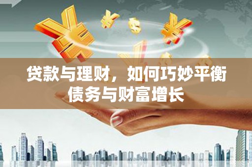河东贷款与理财，如何巧妙平衡债务与财富增长