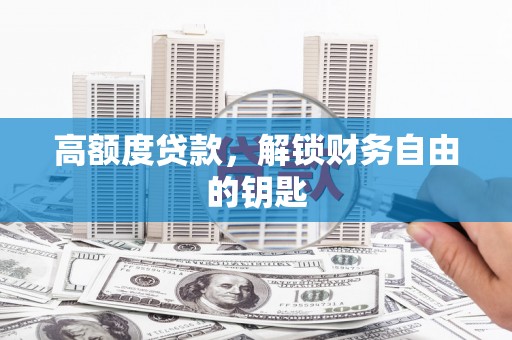 河东高额度贷款，解锁财务自由的钥匙