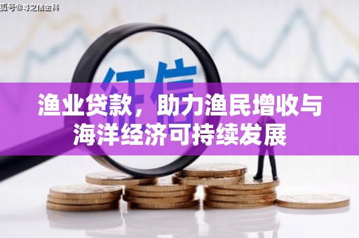 河东渔业贷款，助力渔民增收与海洋经济可持续发展