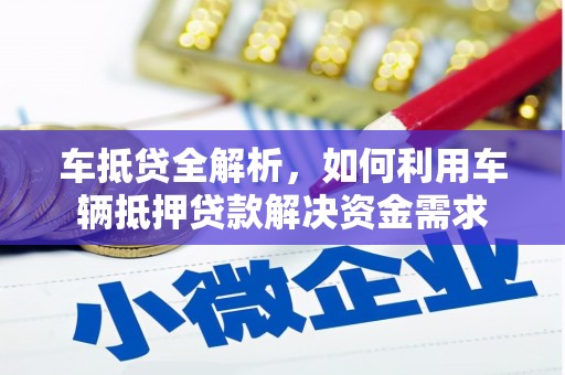 河东车抵贷全解析，如何利用车辆抵押贷款解决资金需求