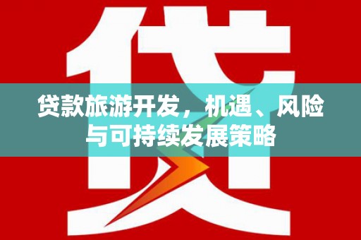 河东贷款旅游开发，机遇、风险与可持续发展策略