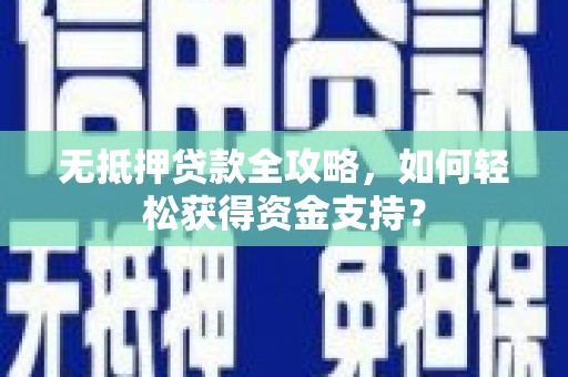 河东无抵押贷款全攻略，如何轻松获得资金支持？