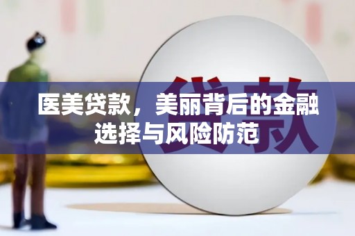 河东医美贷款，美丽背后的金融选择与风险防范