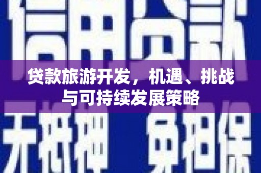 河东贷款旅游开发，机遇、挑战与可持续发展策略