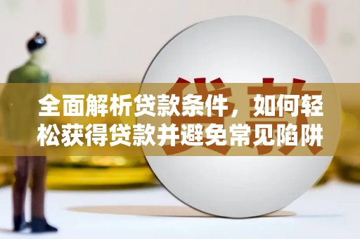 河东全面解析贷款条件，如何轻松获得贷款并避免常见陷阱