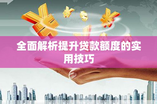 河东全面解析提升贷款额度的实用技巧