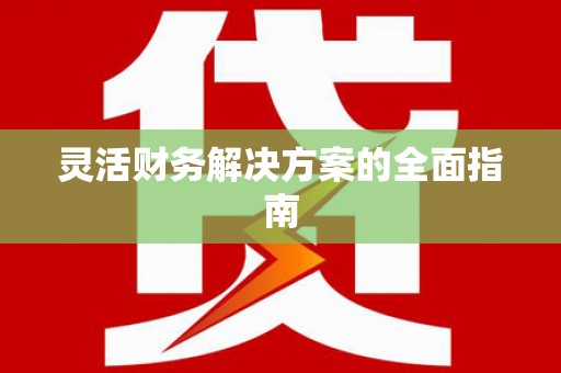 河东灵活财务解决方案的全面指南