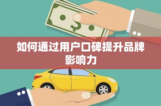 河东如何通过用户口碑提升品牌影响力