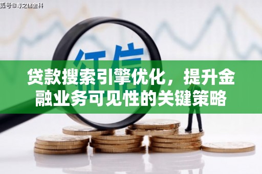 河东贷款搜索引擎优化，提升金融业务可见性的关键策略