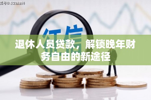 河东退休人员贷款，解锁晚年财务自由的新途径
