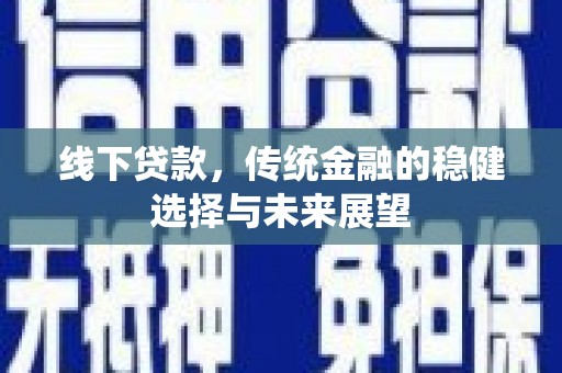 河东线下贷款，传统金融的稳健选择与未来展望