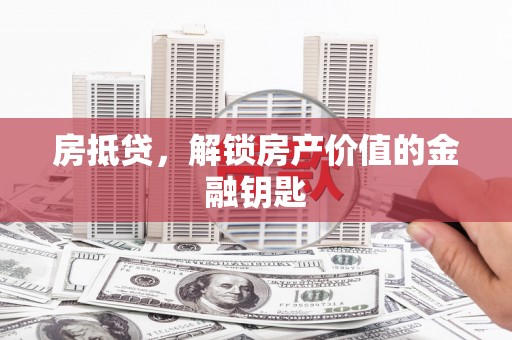 河东房抵贷，解锁房产价值的金融钥匙
