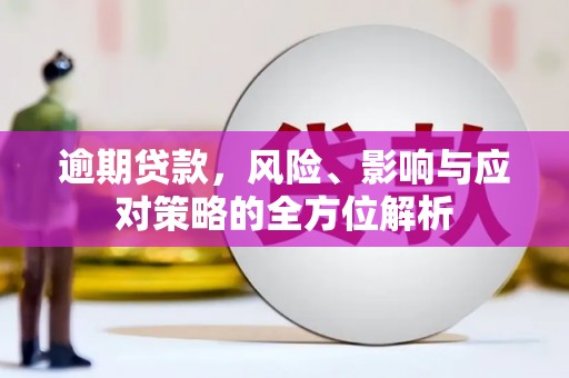 河东逾期贷款，风险、影响与应对策略的全方位解析