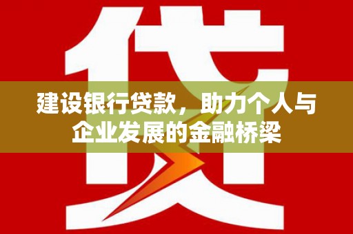河东建设银行贷款，助力个人与企业发展的金融桥梁