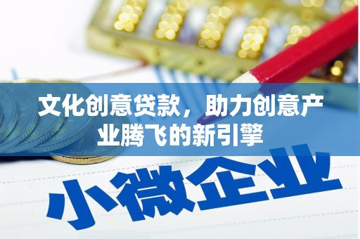 河东文化创意贷款，助力创意产业腾飞的新引擎