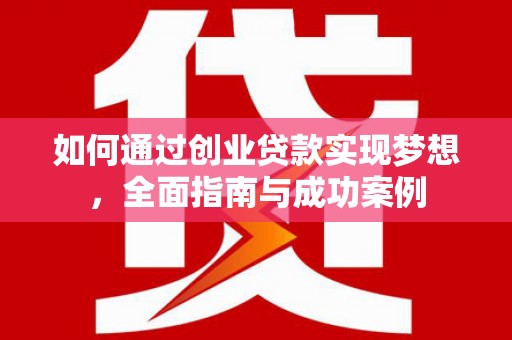 河东如何通过创业贷款实现梦想，全面指南与成功案例