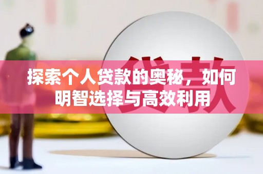 河东探索个人贷款的奥秘，如何明智选择与高效利用