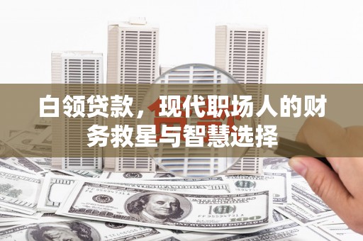 河东白领贷款，现代职场人的财务救星与智慧选择