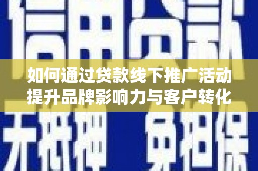 河东如何通过贷款线下推广活动提升品牌影响力与客户转化率
