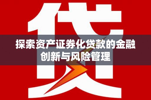 河东探索资产证券化贷款的金融创新与风险管理