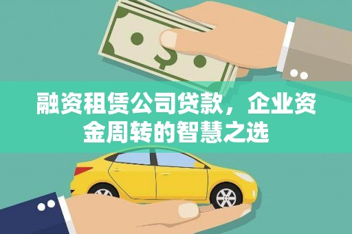 河东融资租赁公司贷款，企业资金周转的智慧之选
