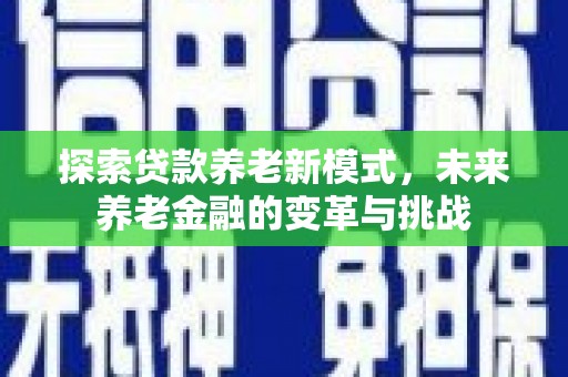 河东探索贷款养老新模式，未来养老金融的变革与挑战