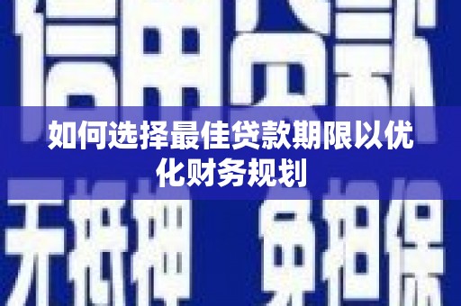 河东如何选择最佳贷款期限以优化财务规划