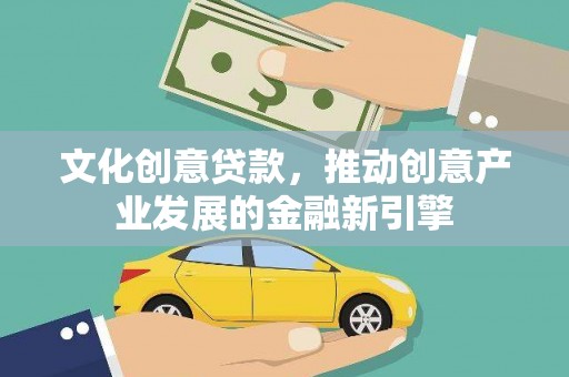 河东文化创意贷款，推动创意产业发展的金融新引擎