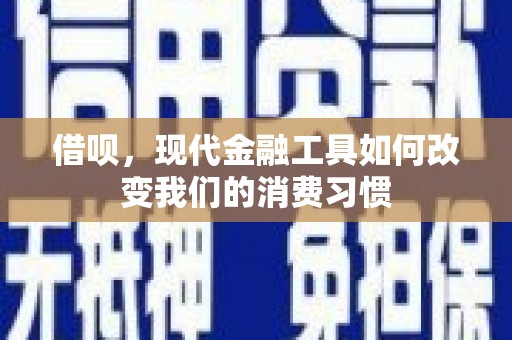 河东借呗，现代金融工具如何改变我们的消费习惯