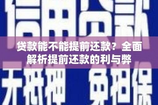 河东贷款能不能提前还款？全面解析提前还款的利与弊