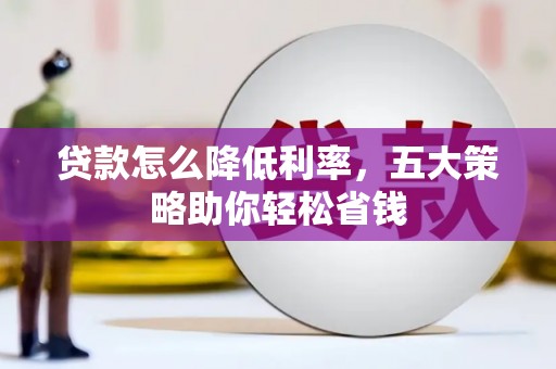 河东贷款怎么降低利率，五大策略助你轻松省钱