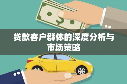 河东贷款客户群体的深度分析与市场策略