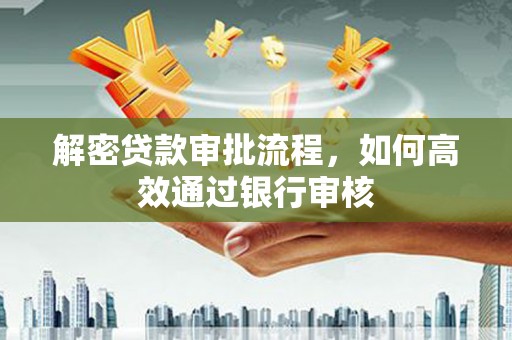 河东解密贷款审批流程，如何高效通过银行审核