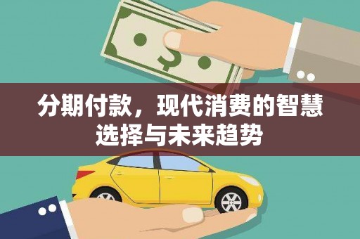 河东分期付款，现代消费的智慧选择与未来趋势