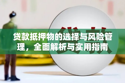 河东贷款抵押物的选择与风险管理，全面解析与实用指南