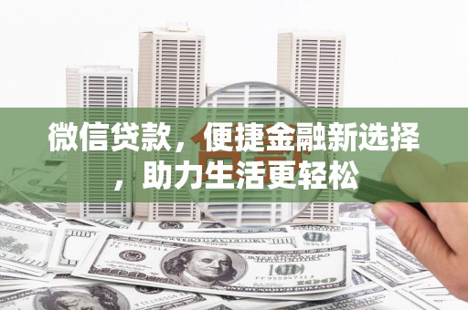 河东微信贷款，便捷金融新选择，助力生活更轻松