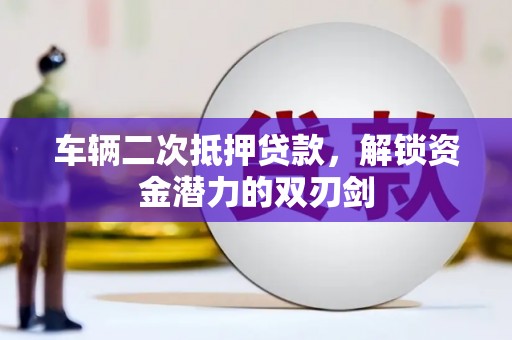 河东车辆二次抵押贷款，解锁资金潜力的双刃剑