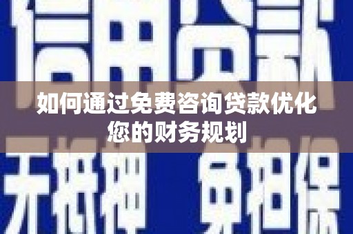 河东如何通过免费咨询贷款优化您的财务规划