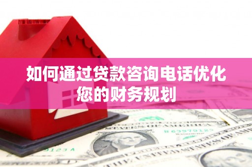 河东如何通过贷款咨询电话优化您的财务规划