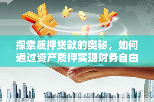 河东探索质押贷款的奥秘，如何通过资产质押实现财务自由
