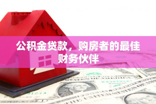 河东公积金贷款，购房者的最佳财务伙伴