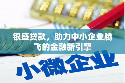 河东银盛贷款，助力中小企业腾飞的金融新引擎