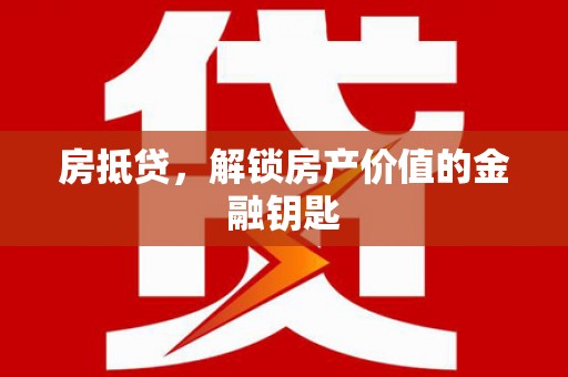 河东房抵贷，解锁房产价值的金融钥匙