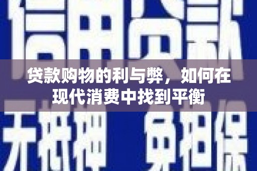河东贷款购物的利与弊，如何在现代消费中找到平衡